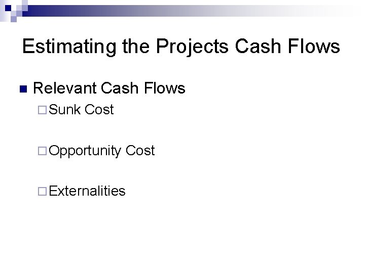 Estimating the Projects Cash Flows n Relevant Cash Flows ¨ Sunk Cost ¨ Opportunity