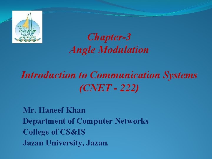 Chapter-3 Angle Modulation Introduction to Communication Systems (CNET - 222) Mr. Haneef Khan Department