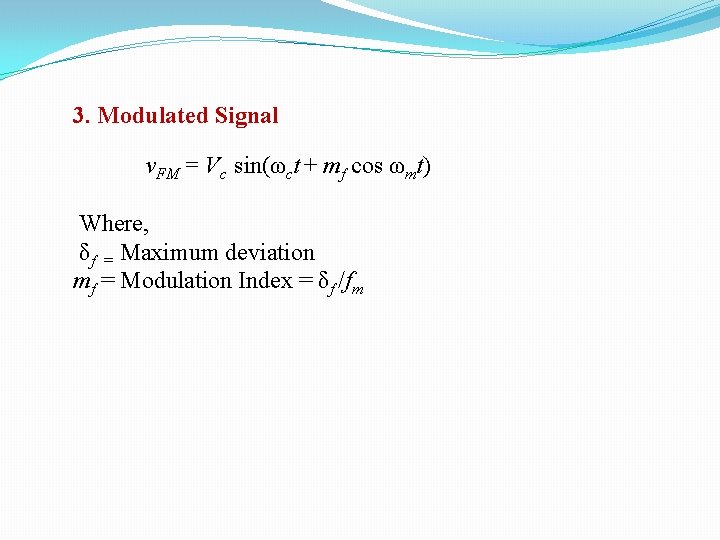 3. Modulated Signal v. FM = Vc sin(ωct + mf cos ωmt) Where, δf