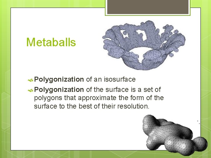 Metaballs Polygonization of an isosurface Polygonization of the surface is a set of polygons