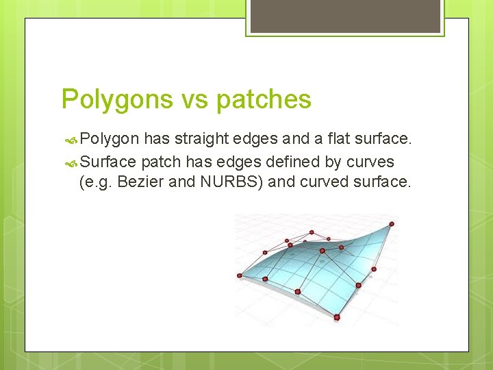 Polygons vs patches Polygon has straight edges and a flat surface. Surface patch has