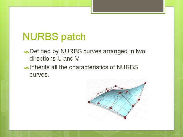 NURBS patch Defined by NURBS curves arranged in two directions U and V. Inherits