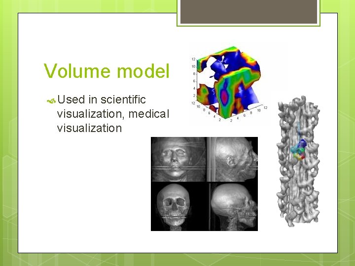 Volume model Used in scientific visualization, medical visualization 