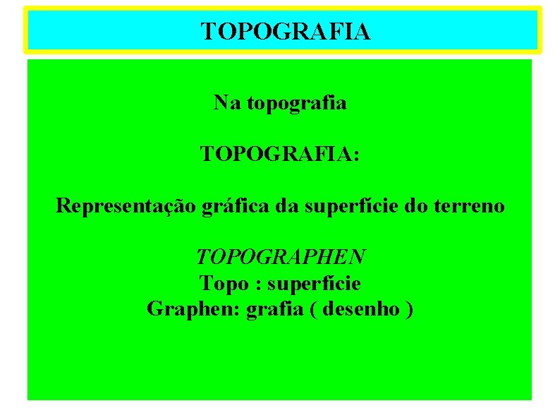 TOPOGRAFIA Na topografia TOPOGRAFIA: Representação gráfica da superfície do terreno TOPOGRAPHEN Topo : superfície