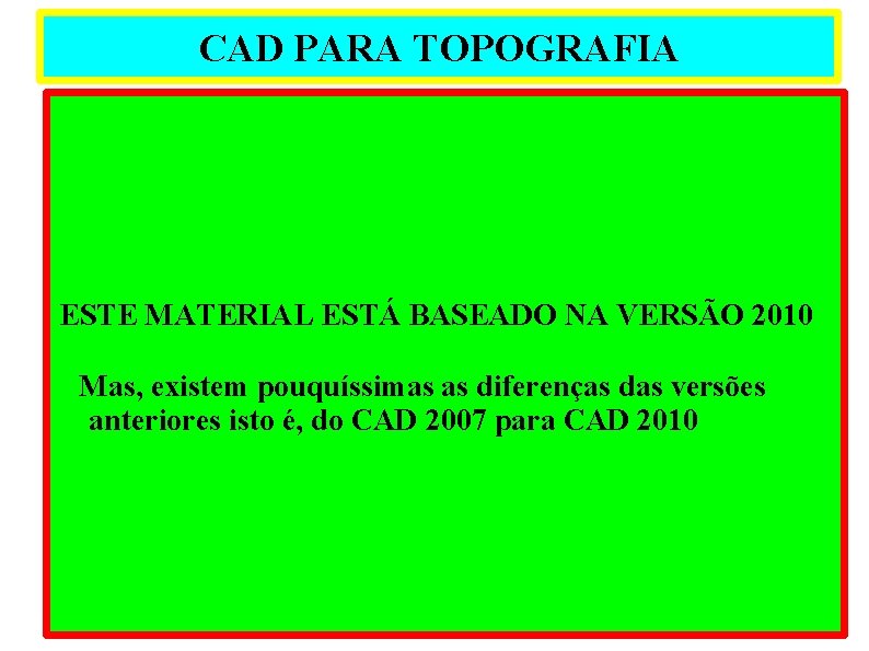 CAD PARA TOPOGRAFIA ESTE MATERIAL ESTÁ BASEADO NA VERSÃO 2010 Mas, existem pouquíssimas as