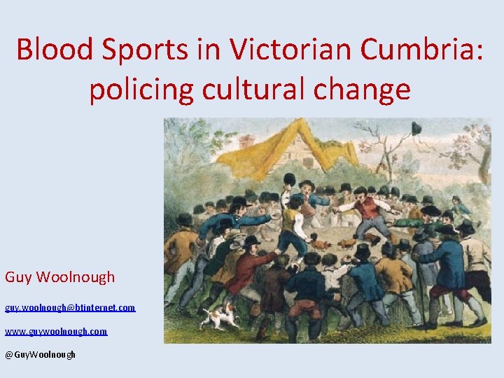 Blood Sports in Victorian Cumbria: policing cultural change Guy Woolnough guy. woolnough@btinternet. com www.