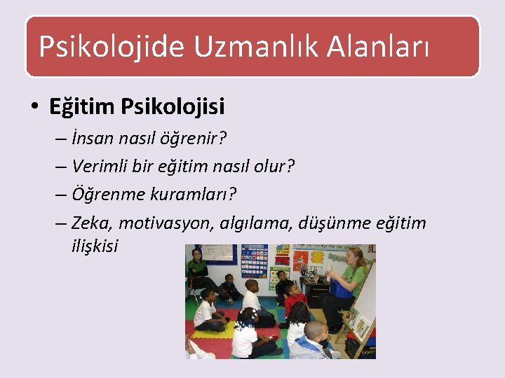 Psikolojide Uzmanlık Alanları • Eğitim Psikolojisi – İnsan nasıl öğrenir? – Verimli bir eğitim