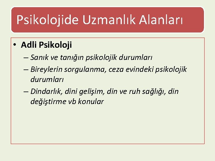 Psikolojide Uzmanlık Alanları • Adli Psikoloji – Sanık ve tanığın psikolojik durumları – Bireylerin