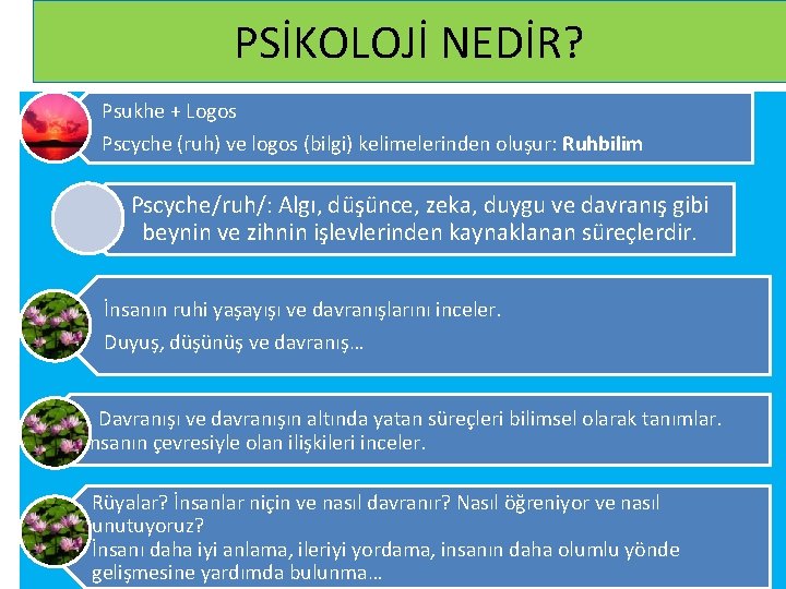 PSİKOLOJİ NEDİR? Psukhe + Logos Pscyche (ruh) ve logos (bilgi) kelimelerinden oluşur: Ruhbilim Pscyche/ruh/: