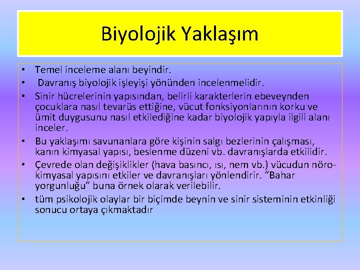 Biyolojik Yaklaşım • Temel inceleme alanı beyindir. • Davranış biyolojik işleyişi yönünden incelenmelidir. •