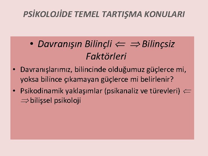 PSİKOLOJİDE TEMEL TARTIŞMA KONULARI • Davranışın Bilinçli Bilinçsiz Faktörleri • Davranışlarımız, bilincinde olduğumuz güçlerce