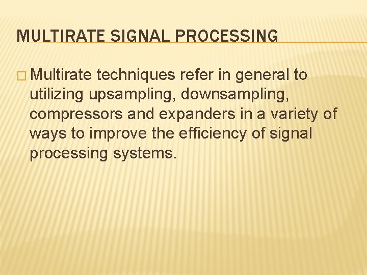 MULTIRATE SIGNAL PROCESSING � Multirate techniques refer in general to utilizing upsampling, downsampling, compressors