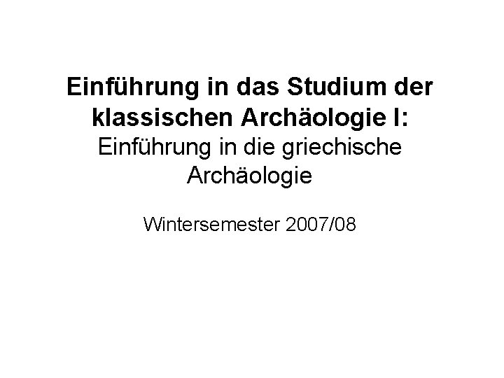 Einführung in das Studium der klassischen Archäologie I: Einführung in die griechische Archäologie Wintersemester
