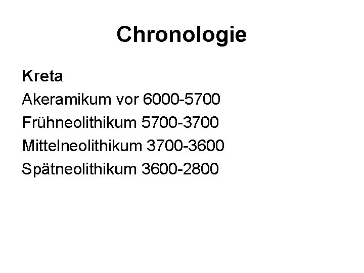 Chronologie Kreta Akeramikum vor 6000 -5700 Frühneolithikum 5700 -3700 Mittelneolithikum 3700 -3600 Spätneolithikum 3600