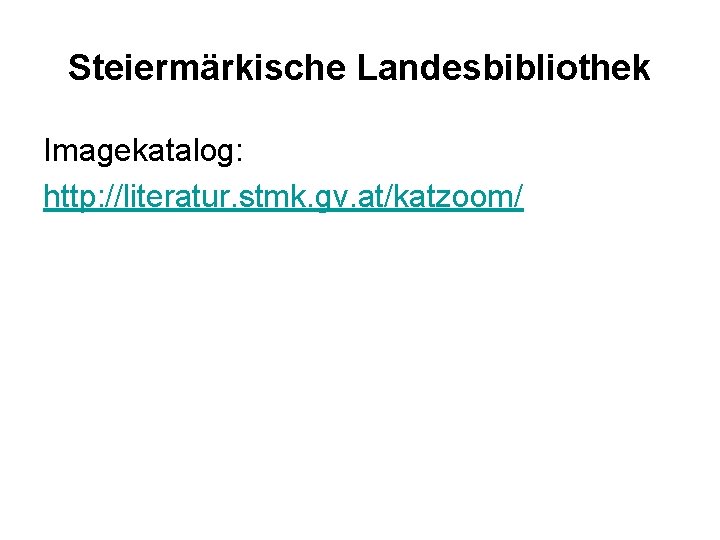 Steiermärkische Landesbibliothek Imagekatalog: http: //literatur. stmk. gv. at/katzoom/ 