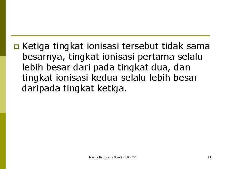 p Ketiga tingkat ionisasi tersebut tidak sama besarnya, tingkat ionisasi pertama selalu lebih besar