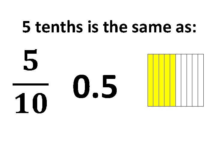 5 tenths is the same as: 0. 5 