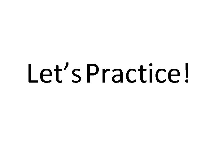 Let’s Practice! 