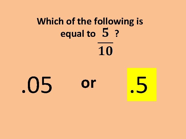 Which of the following is equal to ? . 05 or . 5 