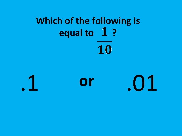 Which of the following is equal to ? . 1 or . 01 