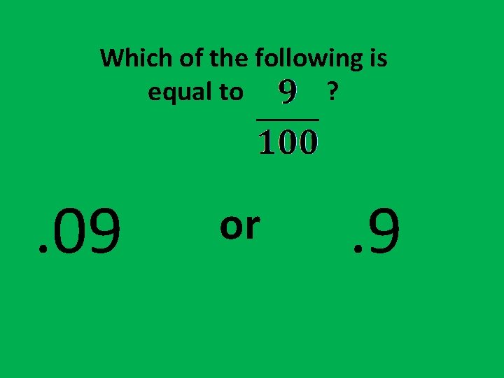 Which of the following is equal to ? . 09 or . 9 