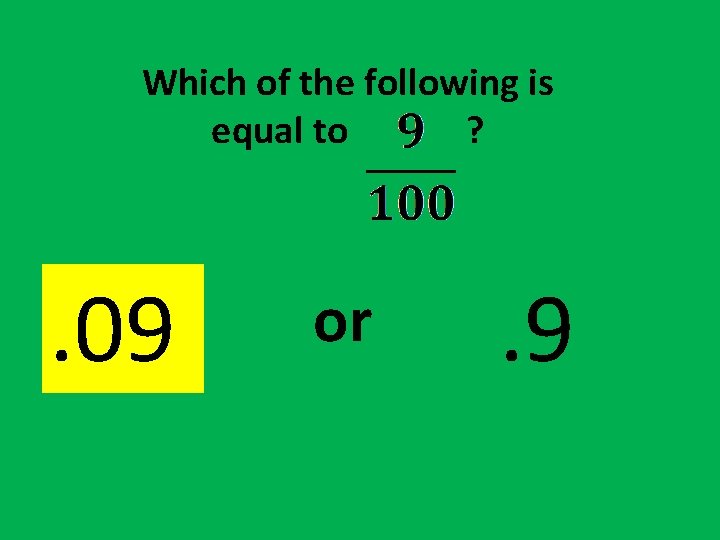 Which of the following is equal to ? . 09 or . 9 Which of the following is equal to ? . 09 or . 9
