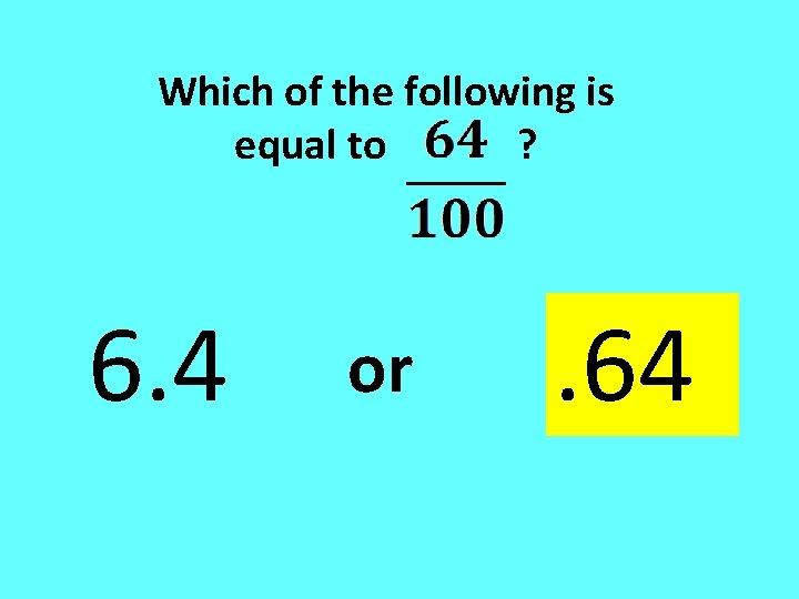 Which of the following is equal to ? 6. 4 or . 64 