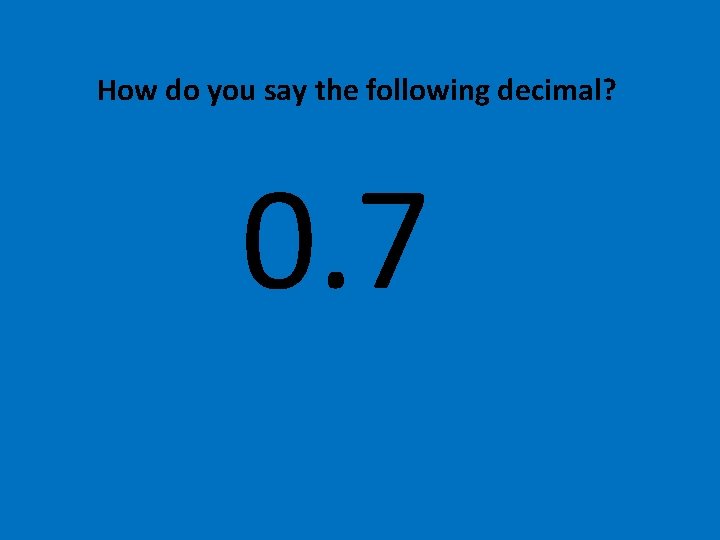 How do you say the following decimal? 0. 7 