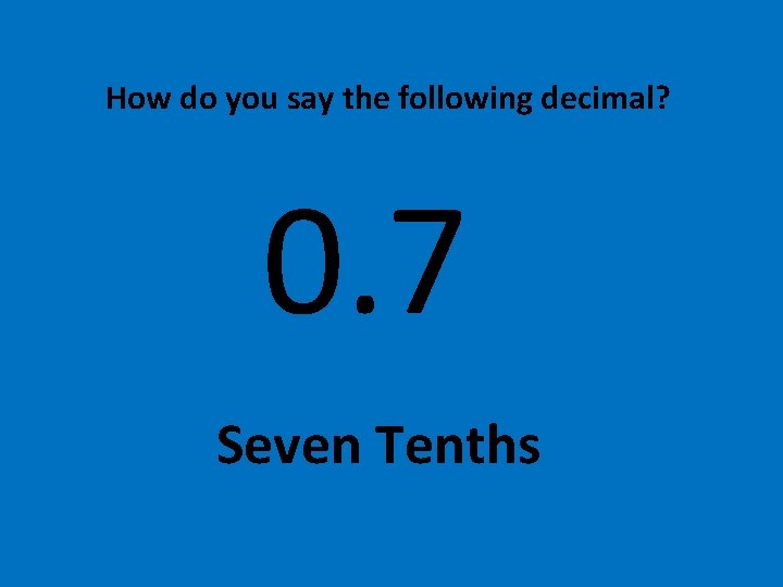 How do you say the following decimal? 0. 7 Seven Tenths 