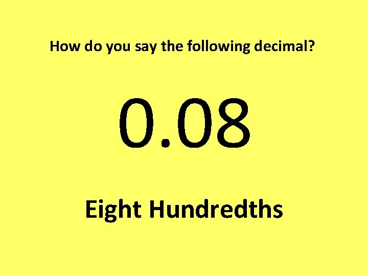 How do you say the following decimal? 0. 08 Eight Hundredths 