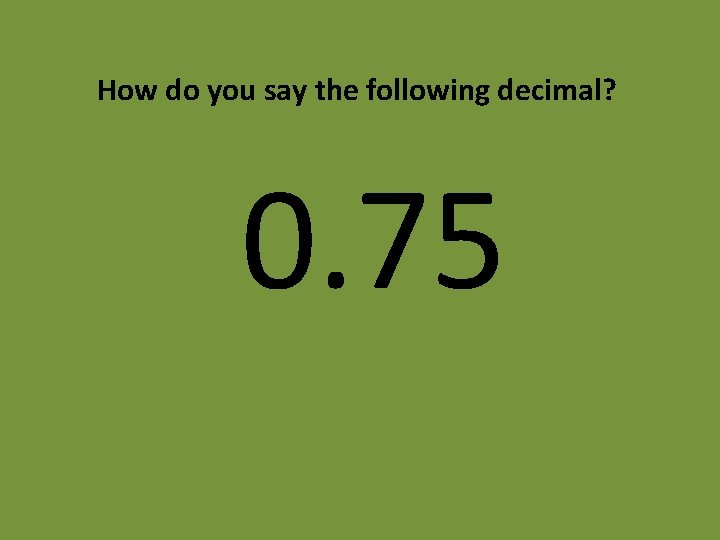 How do you say the following decimal? 0. 75 How do you say the following decimal? 0. 75
