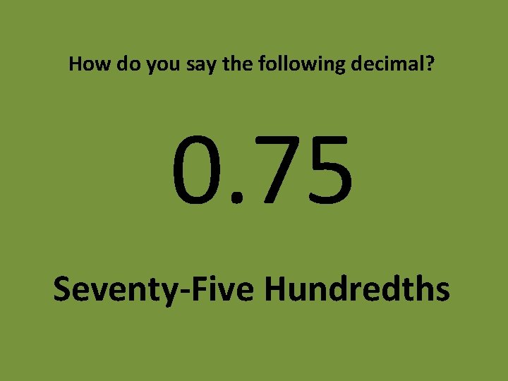 How do you say the following decimal? 0. 75 Seventy-Five Hundredths 