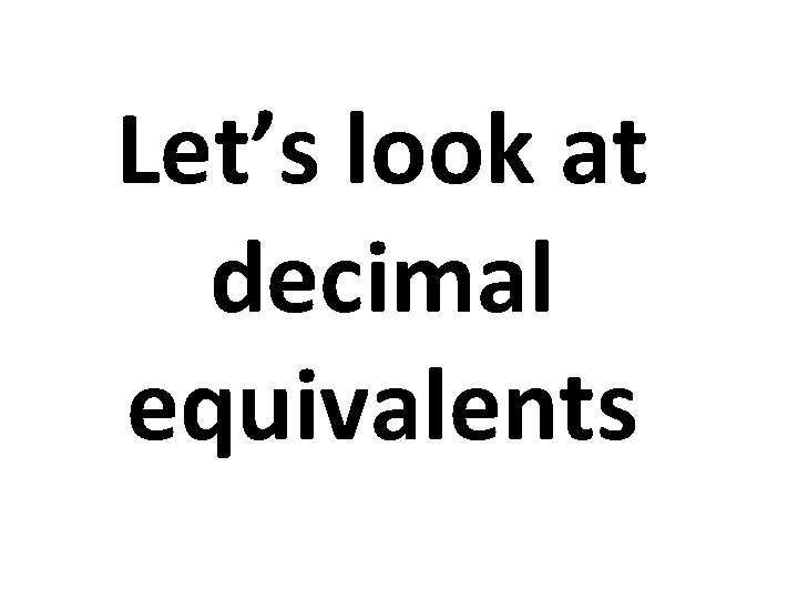 Let’s look at decimal equivalents 