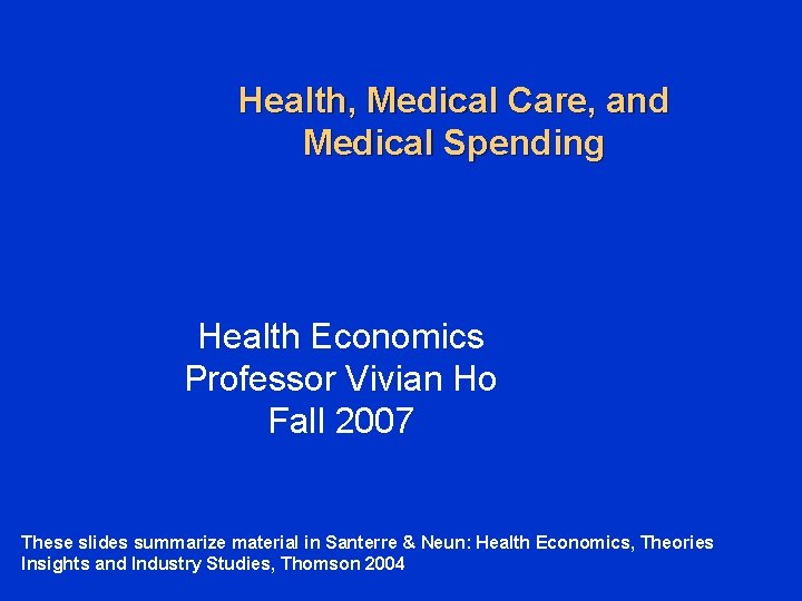 Health, Medical Care, and Medical Spending Health Economics Professor Vivian Ho Fall 2007 These Health, Medical Care, and Medical Spending Health Economics Professor Vivian Ho Fall 2007 These