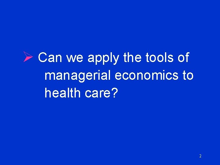 Ø Can we apply the tools of managerial economics to health care? 2 