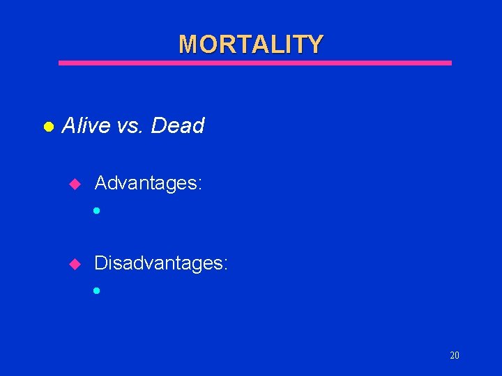 MORTALITY l Alive vs. Dead u Advantages: l u Disadvantages: l 20 