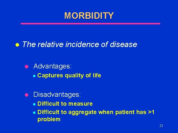 MORBIDITY l The relative incidence of disease u Advantages: l u Captures quality of