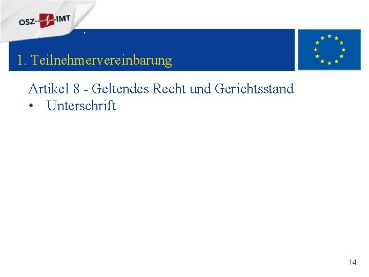 + 1. Teilnehmervereinbarung Artikel 8 - Geltendes Recht und Gerichtsstand • Unterschrift 14 