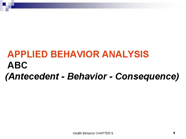 APPLIED BEHAVIOR ANALYSIS ABC (Antecedent - Behavior - Consequence) Health Behavior CHAPTER 8 1