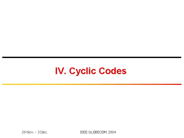 IV. Cyclic Codes 29 Nov. - 3 Dec. IEEE GLOBECOM 2004 