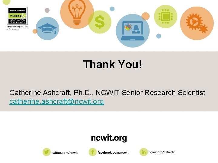 Thank You! Catherine Ashcraft, Ph. D. , NCWIT Senior Research Scientist catherine. ashcraft@ncwit. org