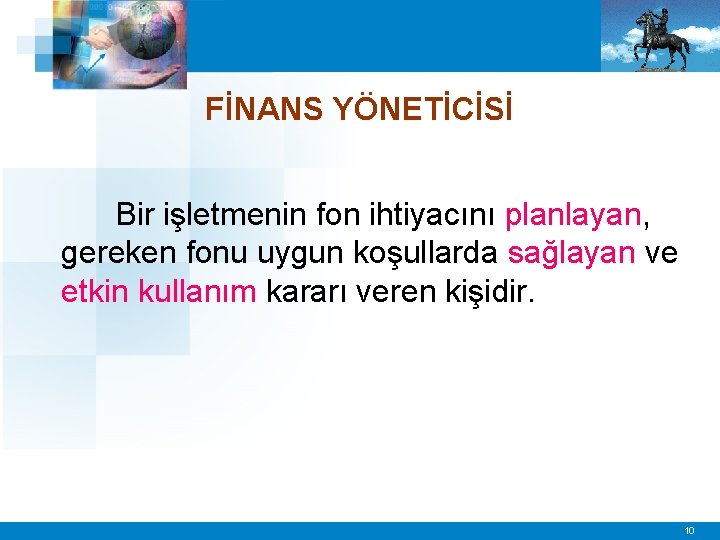 FİNANS YÖNETİCİSİ Bir işletmenin fon ihtiyacını planlayan, gereken fonu uygun koşullarda sağlayan ve etkin