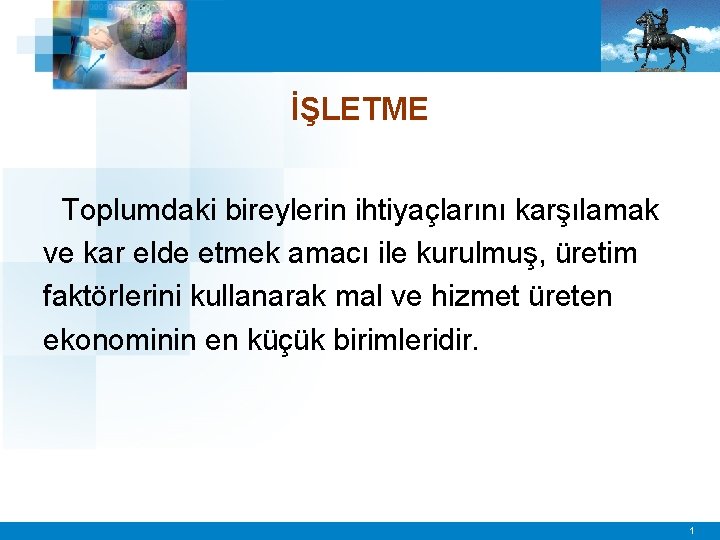 İŞLETME Toplumdaki bireylerin ihtiyaçlarını karşılamak ve kar elde etmek amacı ile kurulmuş, üretim faktörlerini