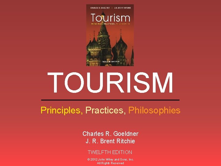 TOURISM ______________ Principles, Practices, Philosophies Charles R. Goeldner J. R. Brent Ritchie TWELFTH EDITION