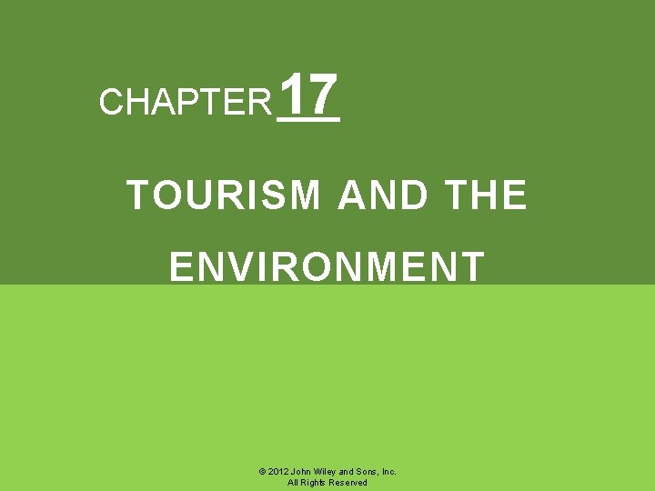 CHAPTER 17 TOURISM AND THE ENVIRONMENT © 2012 John Wiley and Sons, Inc. All