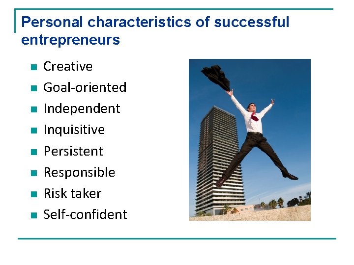Personal characteristics of successful entrepreneurs n n n n Creative Goal-oriented Independent Inquisitive Persistent
