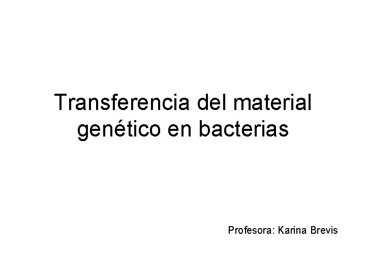 Transferencia del material genético en bacterias Profesora: Karina Brevis 