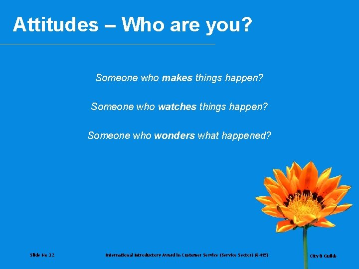 Attitudes – Who are you? Someone who makes things happen? Someone who watches things