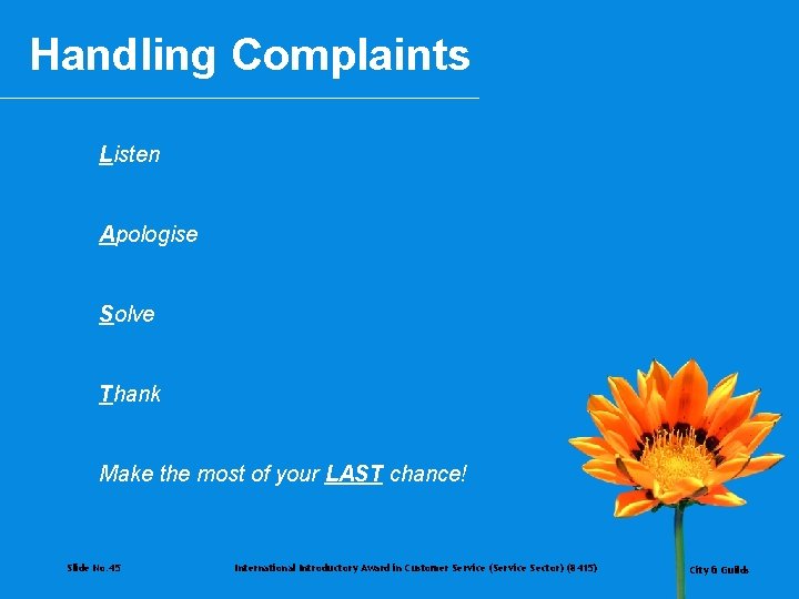 Handling Complaints Listen Apologise Solve Thank Make the most of your LAST chance! Slide