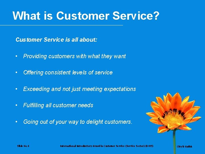What is Customer Service? Customer Service is all about: • Providing customers with what